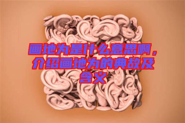 畫地為是什么意思啊，介紹畫地為的典故及含義