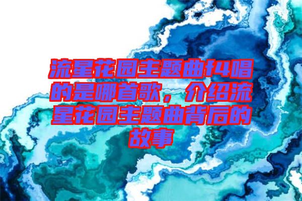 流星花園主題曲f4唱的是哪首歌，介紹流星花園主題曲背后的故事