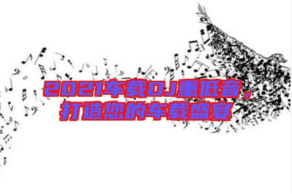 2021車載DJ重低音，打造您的車載盛宴