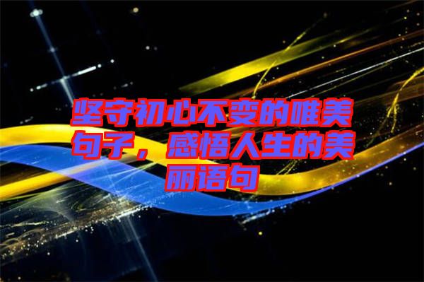 堅(jiān)守初心不變的唯美句子，感悟人生的美麗語(yǔ)句
