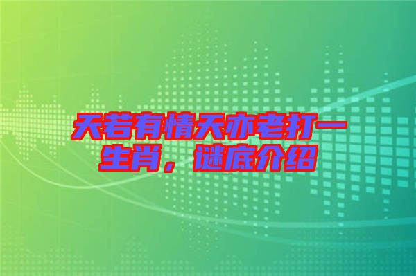 天若有情天亦老打一生肖，謎底介紹