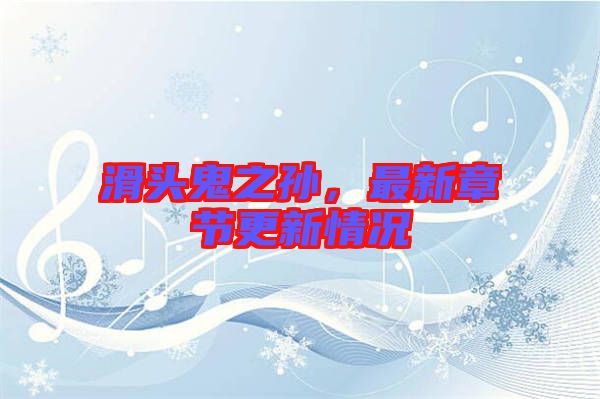 滑頭鬼之孫，最新章節(jié)更新情況