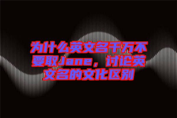 為什么英文名千萬(wàn)不要取Jane，討論英文名的文化區(qū)別