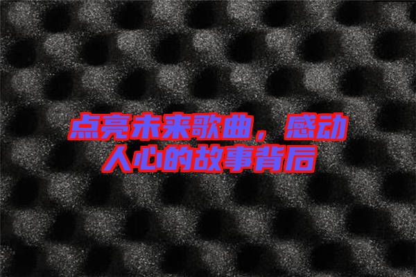 點(diǎn)亮未來歌曲，感動人心的故事背后