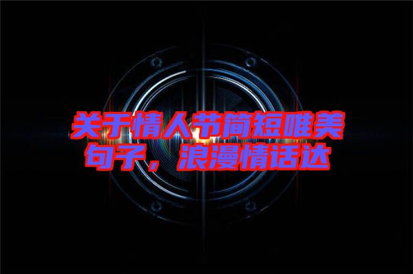關(guān)于情人節(jié)簡(jiǎn)短唯美句子，浪漫情話達(dá)