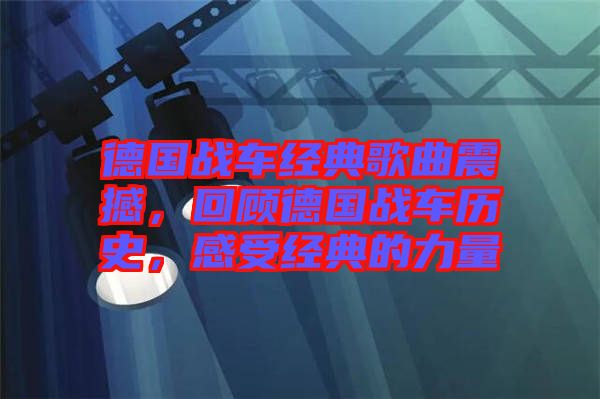 德國(guó)戰(zhàn)車(chē)經(jīng)典歌曲震撼，回顧德國(guó)戰(zhàn)車(chē)歷史，感受經(jīng)典的力量
