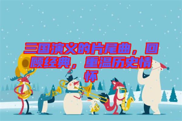三國演義的片尾曲，回顧經(jīng)典，重溫歷史情懷