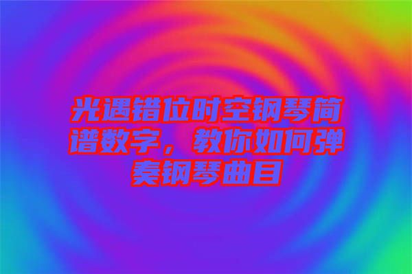 光遇錯(cuò)位時(shí)空鋼琴簡(jiǎn)譜數(shù)字，教你如何彈奏鋼琴曲目