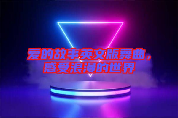 愛的故事英文版舞曲，感受浪漫的世界