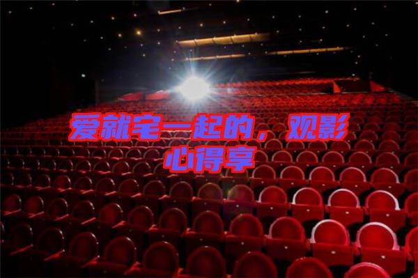 愛就宅一起的，觀影心得享