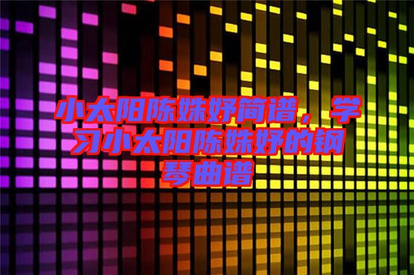 小太陽陳姝妤簡譜，學(xué)習(xí)小太陽陳姝妤的鋼琴曲譜
