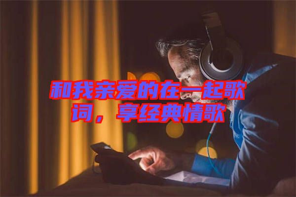 和我親愛的在一起歌詞，享經典情歌