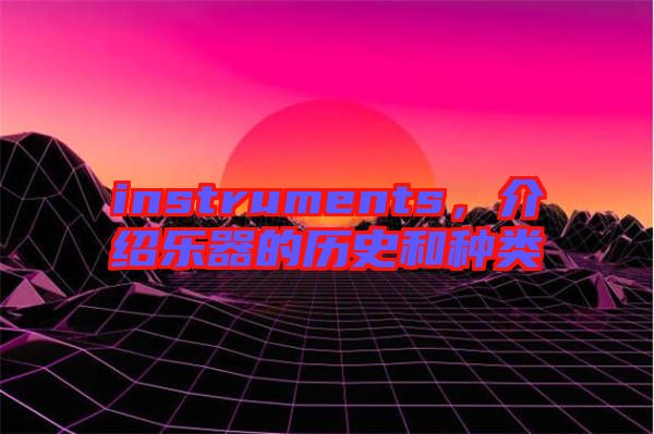instruments，介紹樂器的歷史和種類