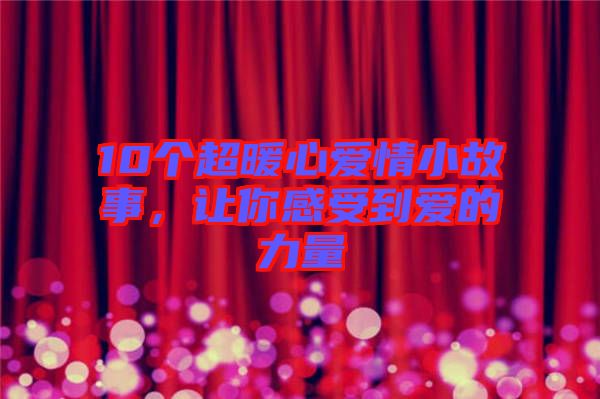 10個(gè)超暖心愛情小故事，讓你感受到愛的力量
