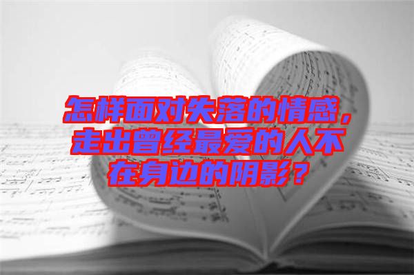 怎樣面對失落的情感，走出曾經(jīng)最愛的人不在身邊的陰影？