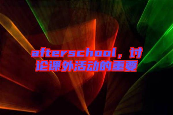 afterschool，討論課外活動(dòng)的重要