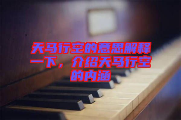 天馬行空的意思解釋一下，介紹天馬行空的內(nèi)涵