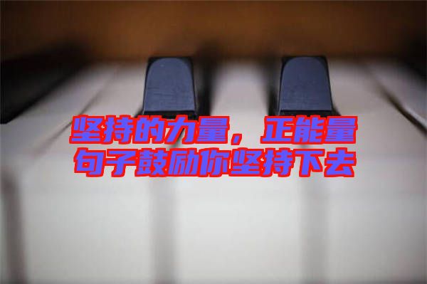 堅持的力量，正能量句子鼓勵你堅持下去