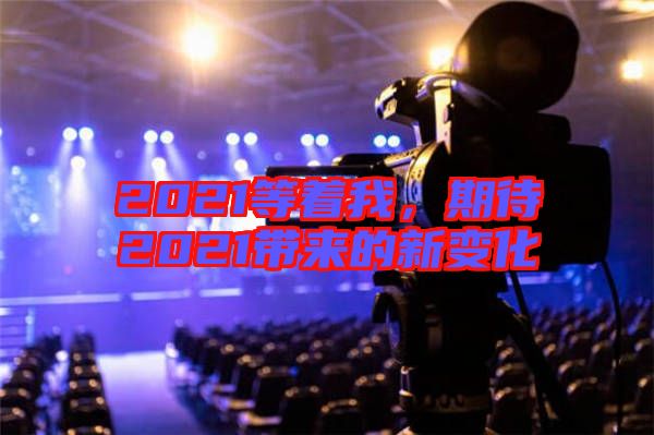 2021等著我，期待2021帶來的新變化