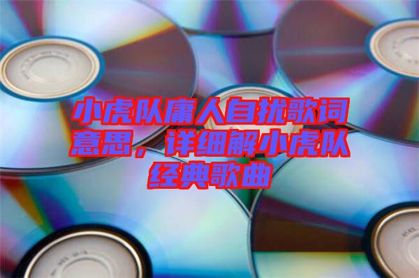 小虎隊庸人自擾歌詞意思，詳細解小虎隊經(jīng)典歌曲