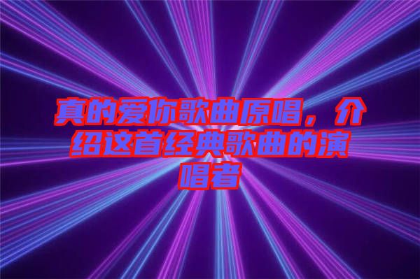 真的愛你歌曲原唱，介紹這首經(jīng)典歌曲的演唱者