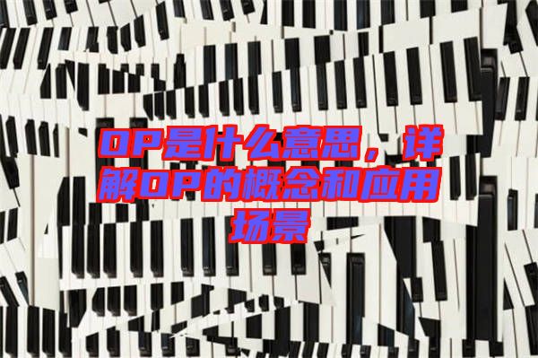 OP是什么意思，詳解OP的概念和應(yīng)用場景