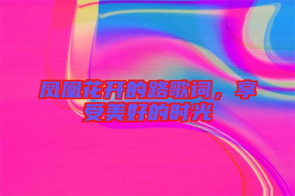 鳳凰花開的路歌詞，享受美好的時光
