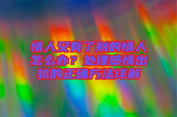 情人又有了別的情人怎么辦？處理感情出軌的正確方法詳解