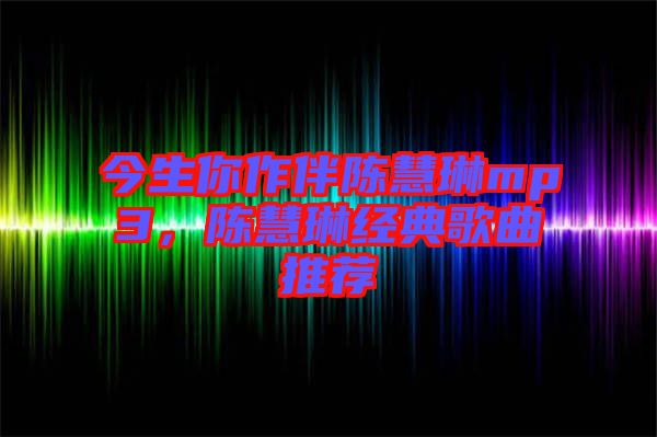 今生你作伴陳慧琳mp3，陳慧琳經(jīng)典歌曲推薦