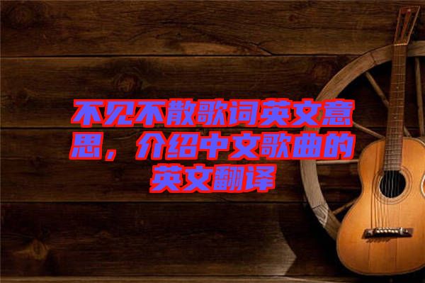 不見不散歌詞英文意思，介紹中文歌曲的英文翻譯