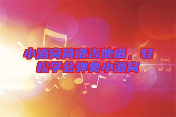 小酒窩簡譜吉他譜，輕松學(xué)會彈奏小酒窩