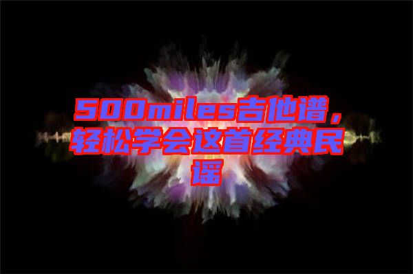 500miles吉他譜，輕松學(xué)會這首經(jīng)典民謠