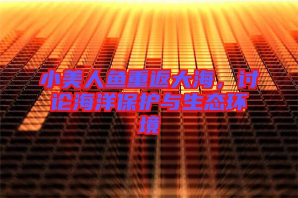 小美人魚(yú)重返大海，討論海洋保護(hù)與生態(tài)環(huán)境