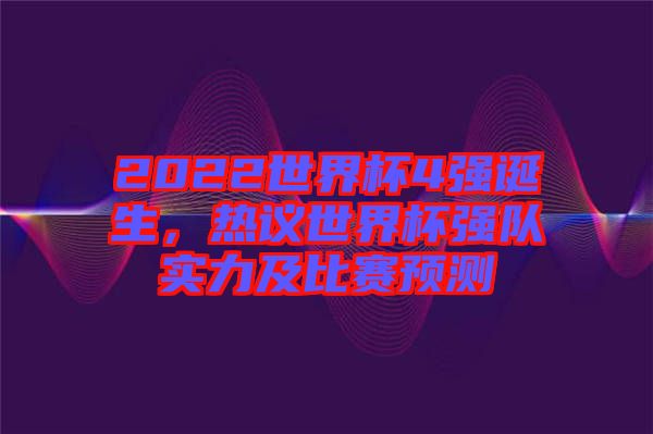 2022世界杯4強誕生，熱議世界杯強隊實力及比賽預測