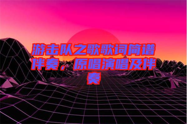 游擊隊(duì)之歌歌詞簡(jiǎn)譜伴奏，原唱演唱及伴奏