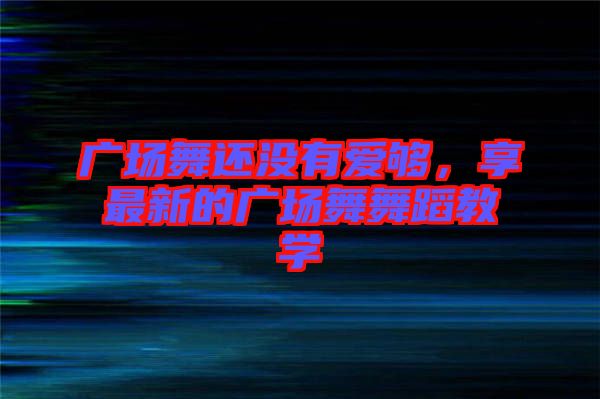 廣場舞還沒有愛夠，享最新的廣場舞舞蹈教學(xué)