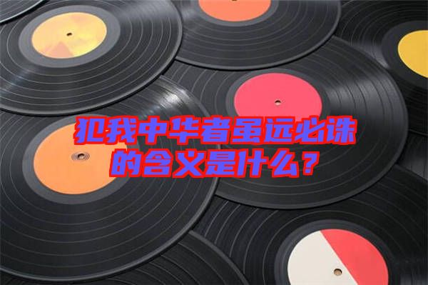 犯我中華者雖遠(yuǎn)必誅的含義是什么？