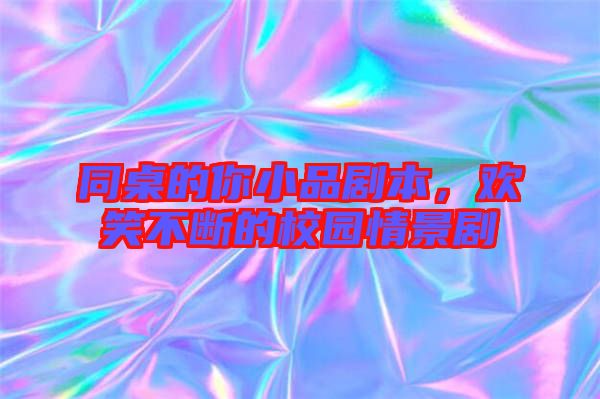 同桌的你小品劇本，歡笑不斷的校園情景劇