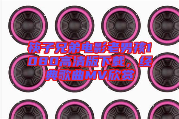 筷子兄弟電影老男孩1080高清版下載，經(jīng)典歌曲MV欣賞