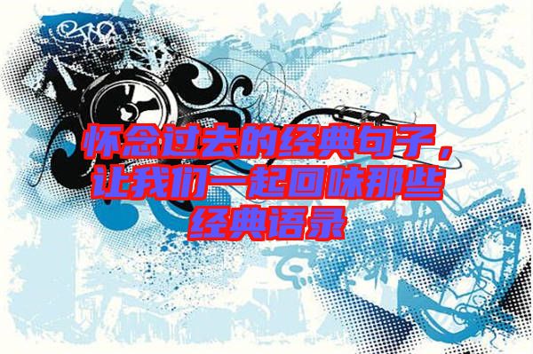 懷念過去的經(jīng)典句子，讓我們一起回味那些經(jīng)典語(yǔ)錄