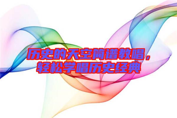 歷史的天空簡譜教唱，輕松學(xué)唱?dú)v史經(jīng)典