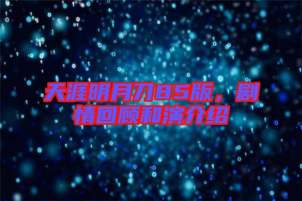 天涯明月刀85版，劇情回顧和演介紹