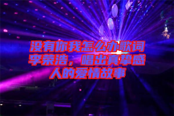沒有你我怎么辦歌詞李榮浩，唱出真摯感人的愛情故事