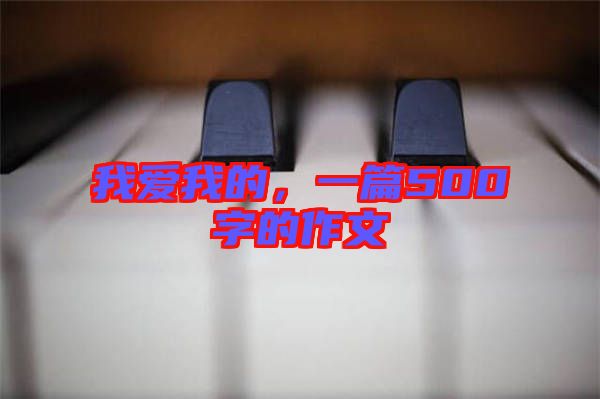 我愛我的，一篇500字的作文