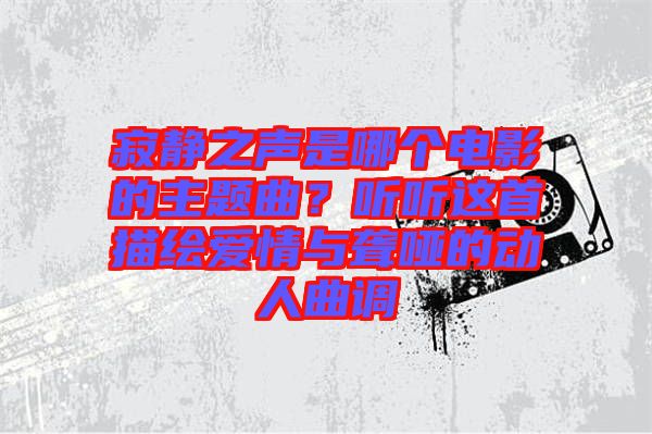 寂靜之聲是哪個電影的主題曲？聽聽這首描繪愛情與聾啞的動人曲調(diào)