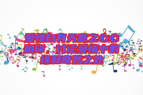 愛(ài)情自有天意之心心相印，討論愛(ài)情中的緣和奇妙之處