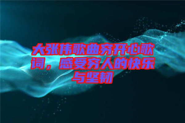 大張偉歌曲窮開心歌詞，感受窮人的快樂與堅(jiān)韌