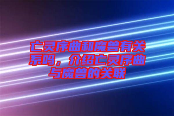 亡靈序曲和魔獸有關(guān)系嗎，介紹亡靈序曲與魔獸的關(guān)聯(lián)