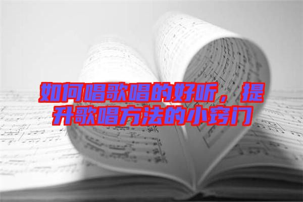 如何唱歌唱的好聽，提升歌唱方法的小竅門