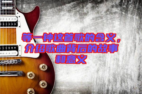 等一鐘這首歌的含義，介紹歌曲背后的故事和意義